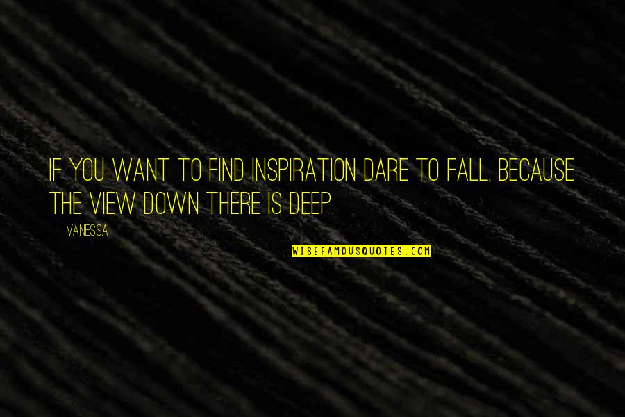 You Fall Down Quotes By Vanessa: If you want to find inspiration Dare to