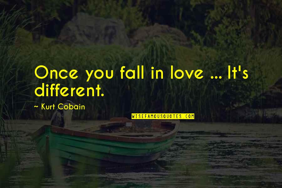 You Fall In Love Only Once Quotes By Kurt Cobain: Once you fall in love ... It's different.