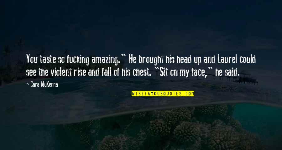 You Fall You Rise Quotes By Cara McKenna: You taste so fucking amazing." He brought his You Fall You Rise Quotes By Cara McKenna: You taste so fucking amazing." He brought his