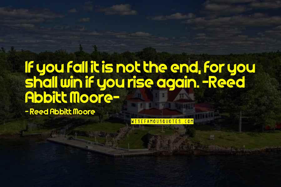 You Fall You Rise Quotes By Reed Abbitt Moore: If you fall it is not the end, You Fall You Rise Quotes By Reed Abbitt Moore: If you fall it is not the end,
