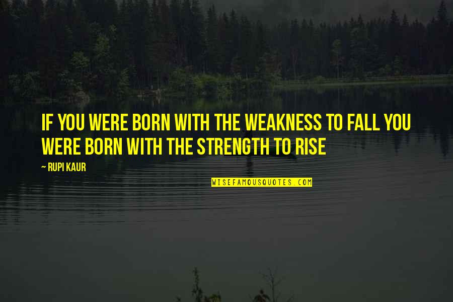 You Fall You Rise Quotes By Rupi Kaur: if you were born with the weakness to