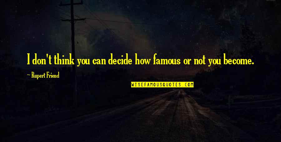 You Famous Quotes By Rupert Friend: I don't think you can decide how famous You Famous Quotes By Rupert Friend: I don't think you can decide how famous