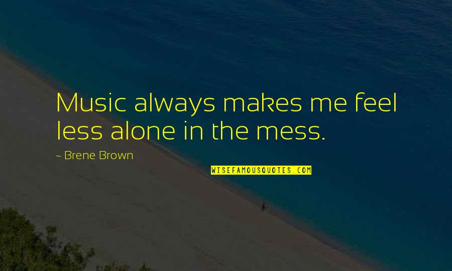 You Feel All Alone Quotes By Brene Brown: Music always makes me feel less alone in