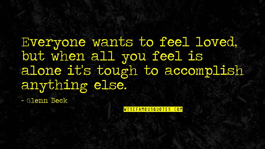 You Feel All Alone Quotes By Glenn Beck: Everyone wants to feel loved, but when all