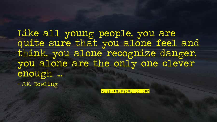 You Feel All Alone Quotes By J.K. Rowling: Like all young people, you are quite sure