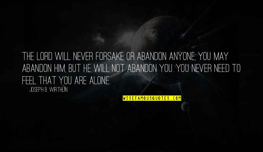 You Feel All Alone Quotes By Joseph B. Wirthlin: The Lord will never forsake or abandon anyone,
