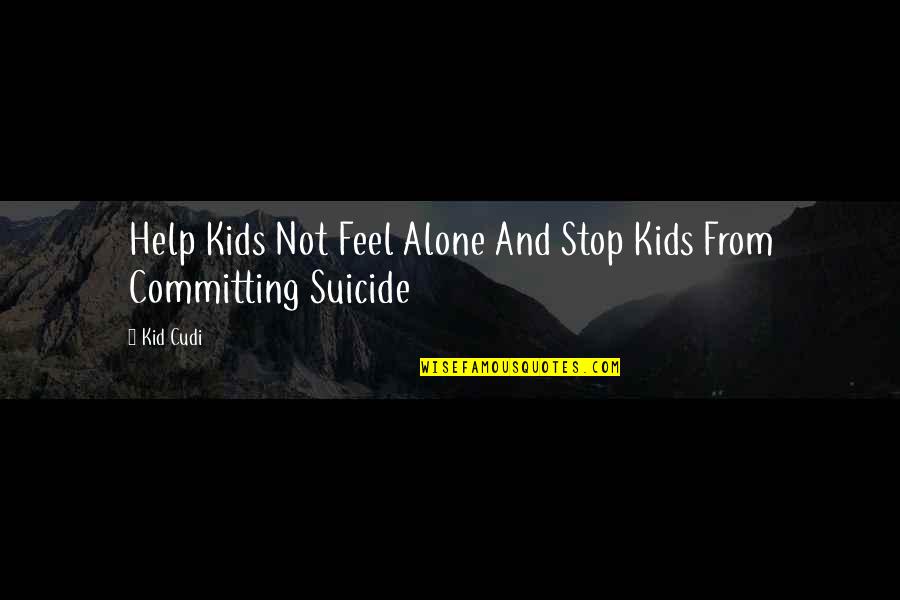 You Feel All Alone Quotes By Kid Cudi: Help Kids Not Feel Alone And Stop Kids