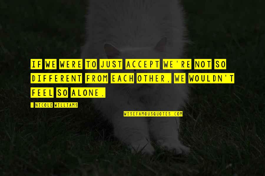 You Feel All Alone Quotes By Nicole Williams: If we were to just accept we're not