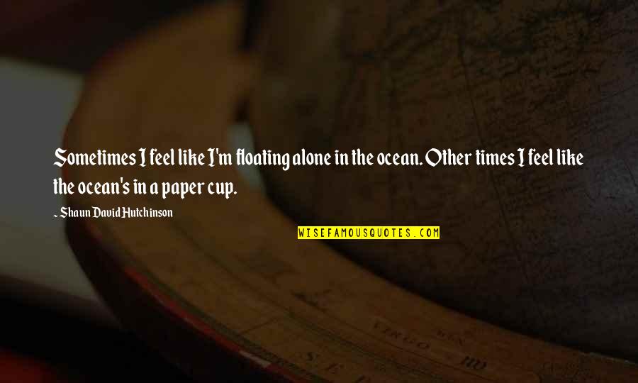 You Feel All Alone Quotes By Shaun David Hutchinson: Sometimes I feel like I'm floating alone in