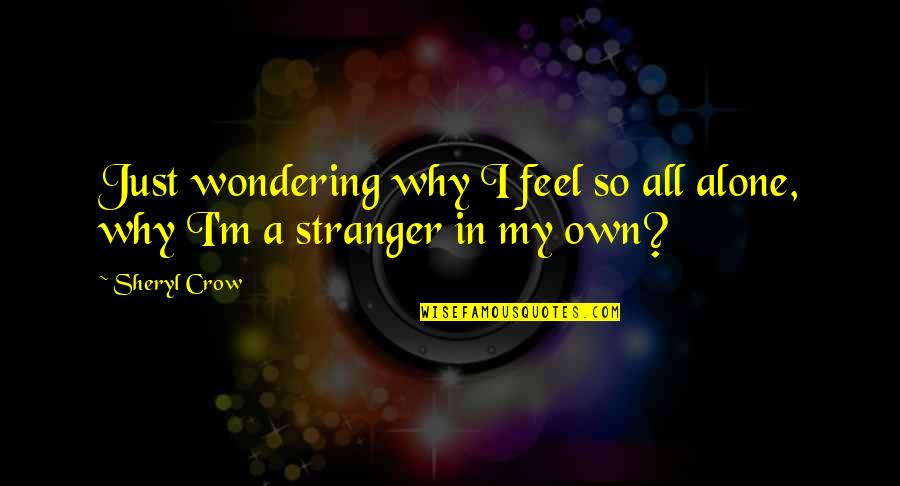 You Feel All Alone Quotes By Sheryl Crow: Just wondering why I feel so all alone,