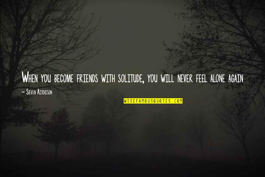 You Feel All Alone Quotes By Steven Aitchison: When you become friends with solitude, you will