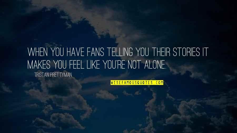 You Feel All Alone Quotes By Tristan Prettyman: When you have fans telling you their stories
