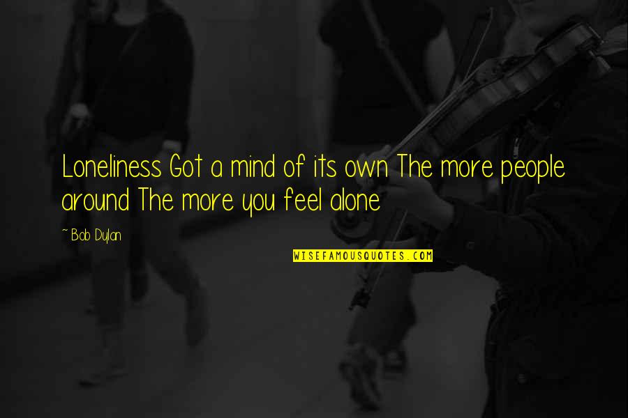 You Feel Alone Quotes By Bob Dylan: Loneliness Got a mind of its own The