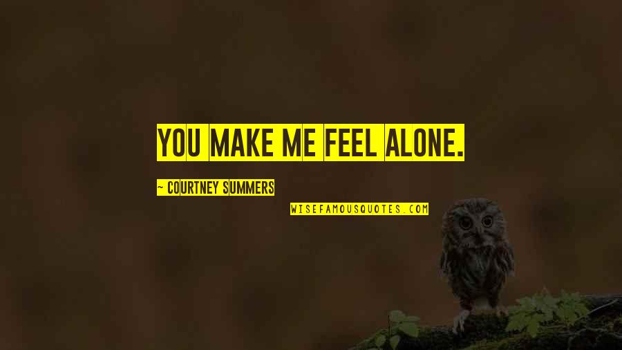 You Feel Alone Quotes By Courtney Summers: You make me feel alone.