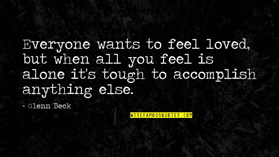 You Feel Alone Quotes By Glenn Beck: Everyone wants to feel loved, but when all