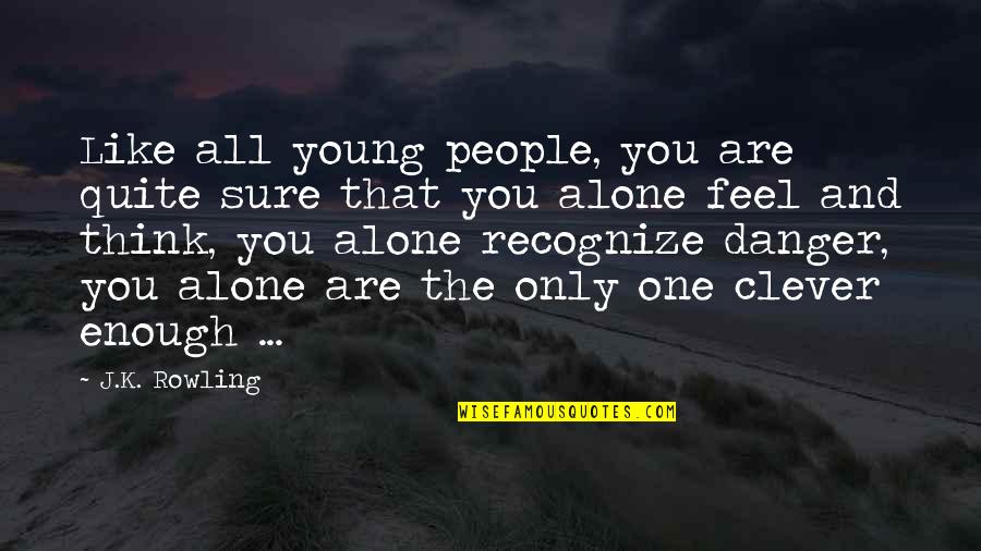 You Feel Alone Quotes By J.K. Rowling: Like all young people, you are quite sure