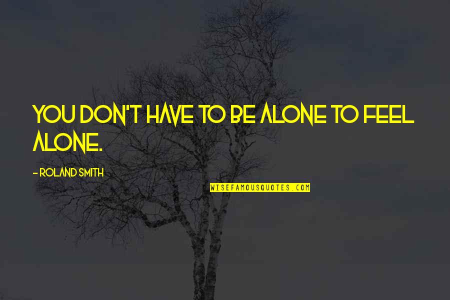 You Feel Alone Quotes By Roland Smith: You don't have to be alone to feel You Feel Alone Quotes By Roland Smith: You don't have to be alone to feel