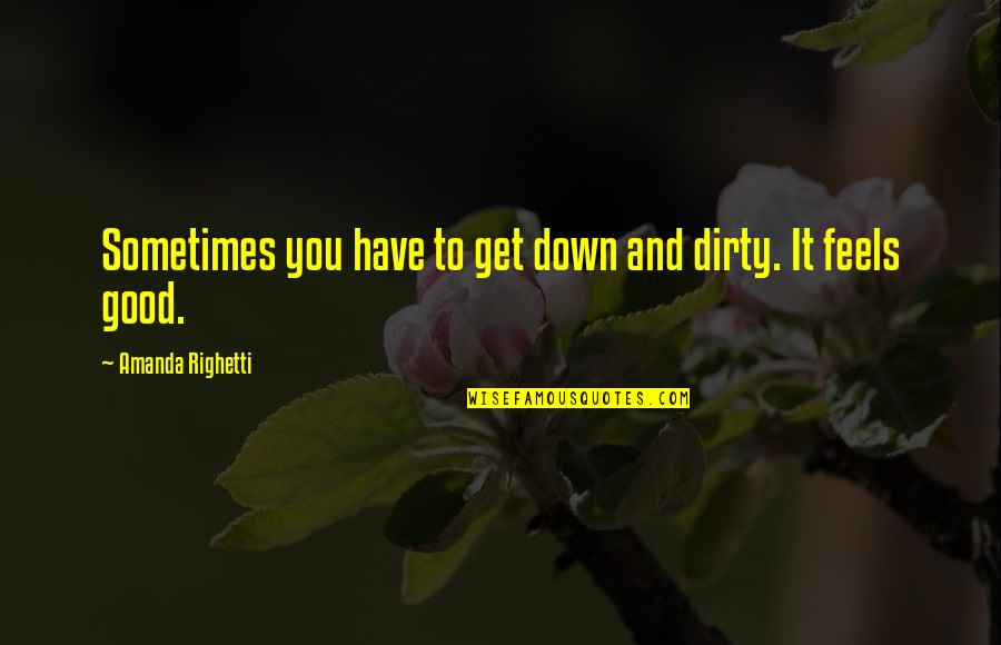 You Feel Down Quotes By Amanda Righetti: Sometimes you have to get down and dirty.