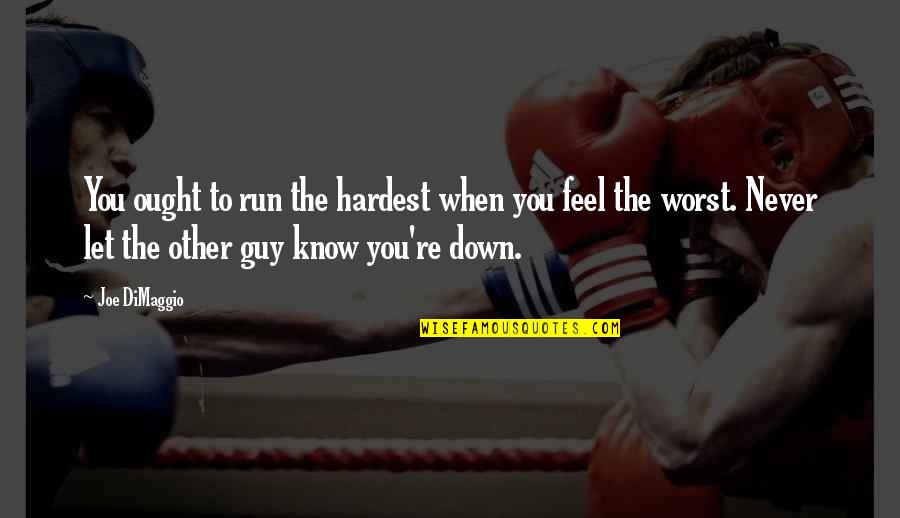 You Feel Down Quotes By Joe DiMaggio: You ought to run the hardest when you
