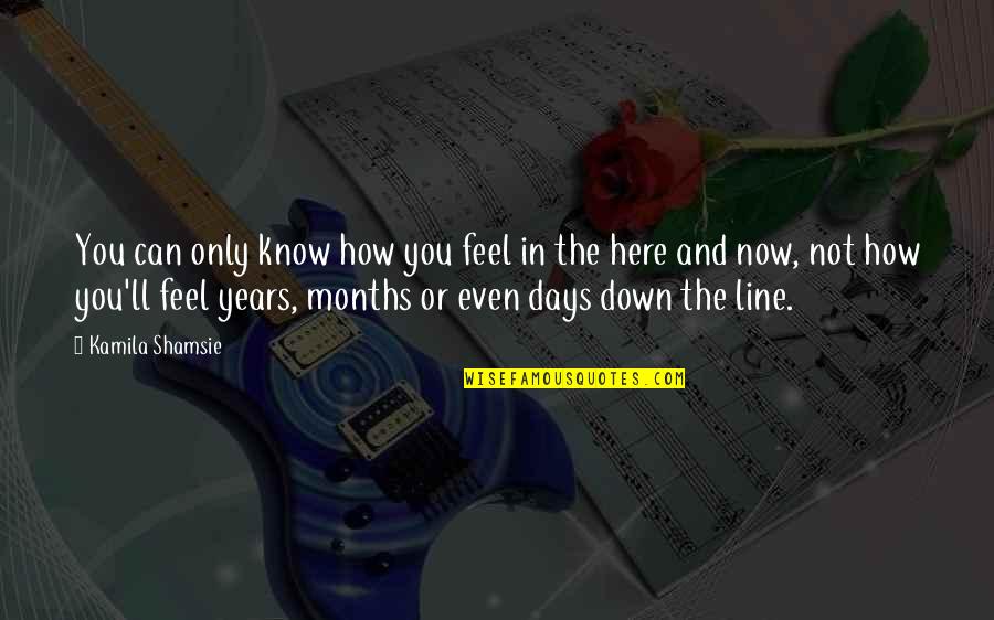 You Feel Down Quotes By Kamila Shamsie: You can only know how you feel in