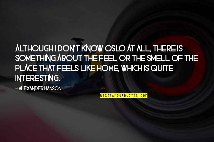 You Feel Like Home Quotes By Alexander Hanson: Although I don't know Oslo at all, there