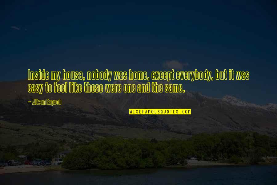 You Feel Like Home Quotes By Alison Espach: Inside my house, nobody was home, except everybody,