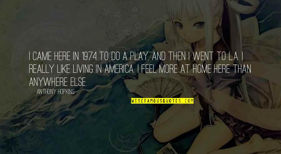 You Feel Like Home Quotes By Anthony Hopkins: I came here in 1974 to do a