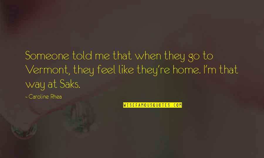 You Feel Like Home Quotes By Caroline Rhea: Someone told me that when they go to