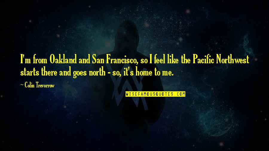 You Feel Like Home Quotes By Colin Trevorrow: I'm from Oakland and San Francisco, so I