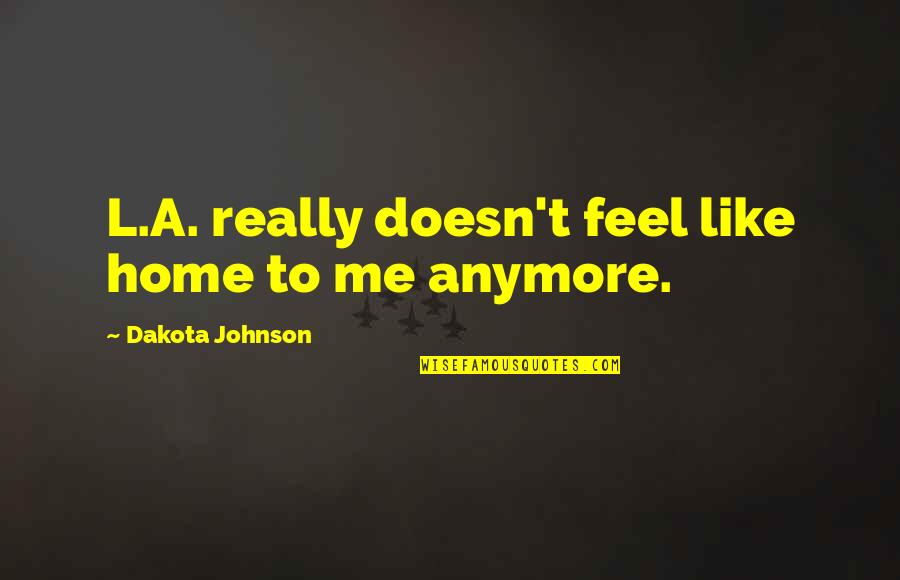 You Feel Like Home Quotes By Dakota Johnson: L.A. really doesn't feel like home to me