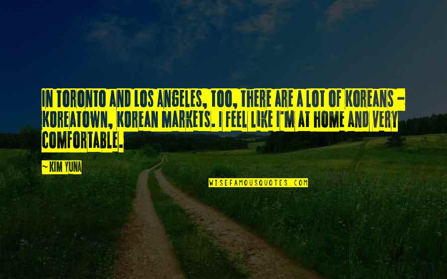 You Feel Like Home Quotes By Kim Yuna: In Toronto and Los Angeles, too, there are