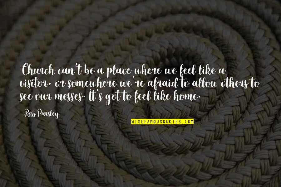 You Feel Like Home Quotes By Ross Parsley: Church can't be a place where we feel