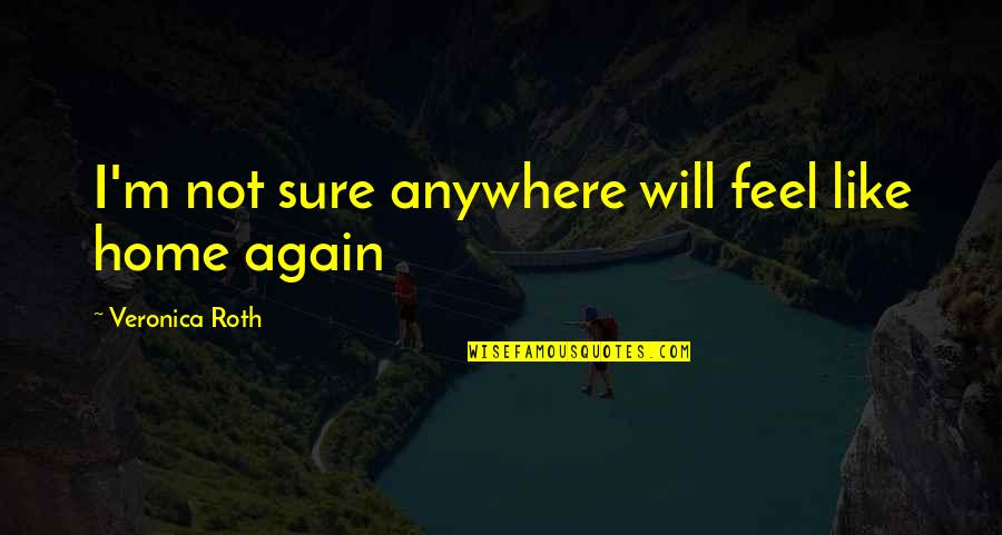 You Feel Like Home Quotes By Veronica Roth: I'm not sure anywhere will feel like home