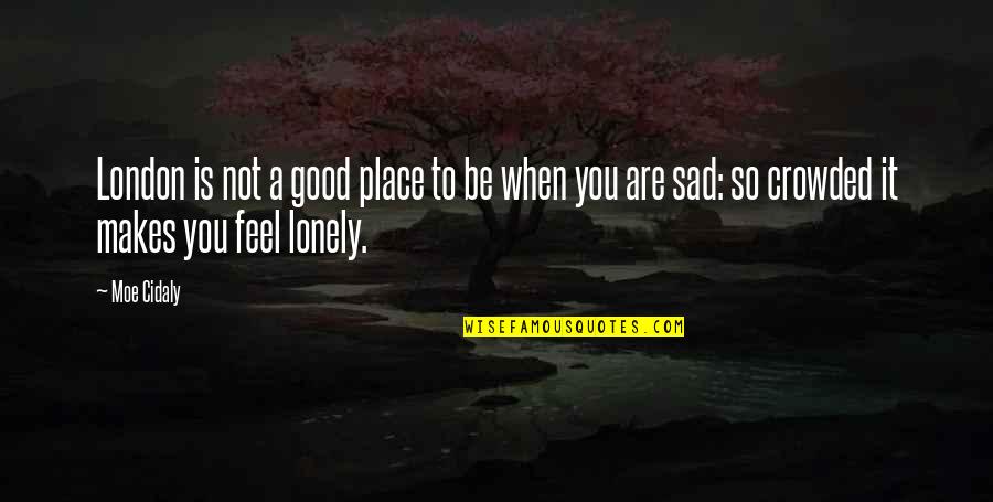 You Feel Lonely Quotes By Moe Cidaly: London is not a good place to be