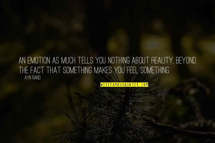 You Feel Nothing Quotes By Ayn Rand: An emotion as much tells you nothing about