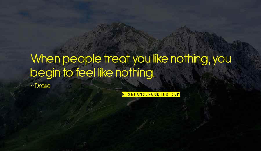You Feel Nothing Quotes By Drake: When people treat you like nothing, you begin