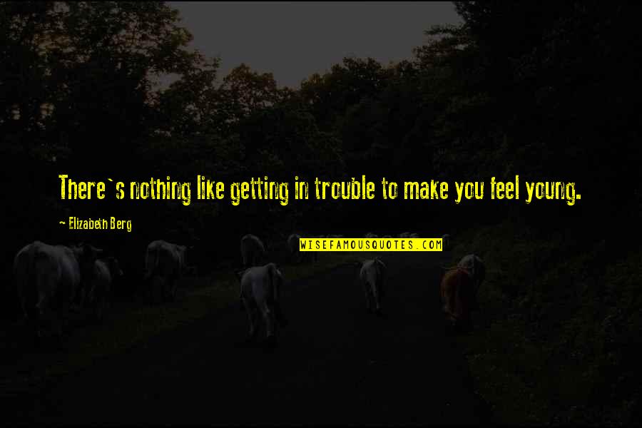 You Feel Nothing Quotes By Elizabeth Berg: There's nothing like getting in trouble to make