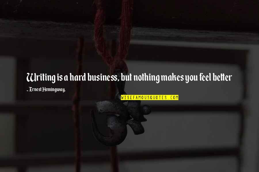 You Feel Nothing Quotes By Ernest Hemingway,: Writing is a hard business, but nothing makes