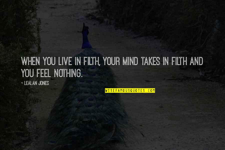 You Feel Nothing Quotes By LeAlan Jones: When you live in filth, your mind takes
