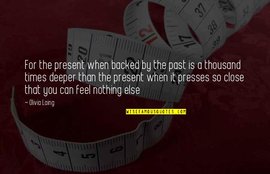 You Feel Nothing Quotes By Olivia Laing: For the present when backed by the past