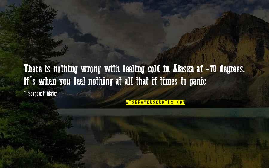 You Feel Nothing Quotes By Sergeant Major: There is nothing wrong with feeling cold in
