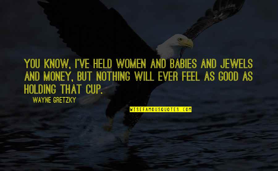 You Feel Nothing Quotes By Wayne Gretzky: You know, I've held women and babies and