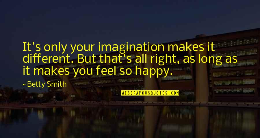 You Feel So Right Quotes By Betty Smith: It's only your imagination makes it different. But You Feel So Right Quotes By Betty Smith: It's only your imagination makes it different. But