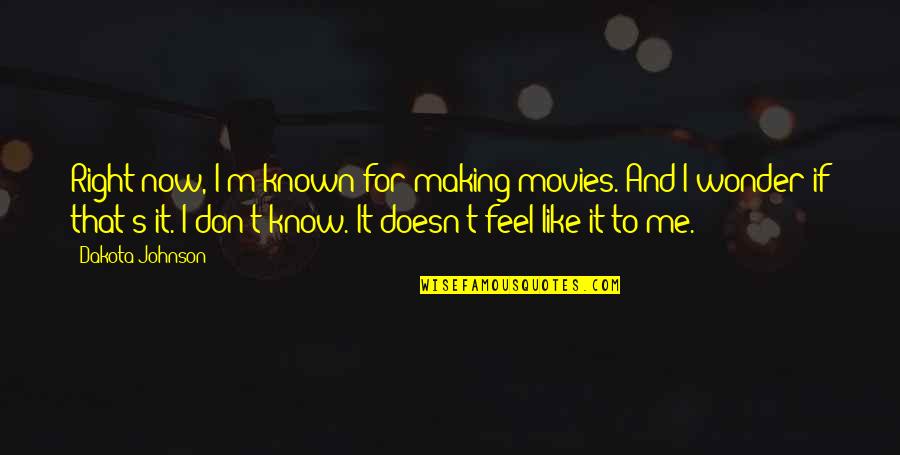 You Feel So Right Quotes By Dakota Johnson: Right now, I'm known for making movies. And You Feel So Right Quotes By Dakota Johnson: Right now, I'm known for making movies. And