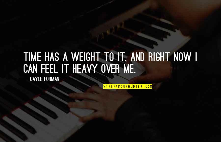 You Feel So Right Quotes By Gayle Forman: Time has a weight to it, and right