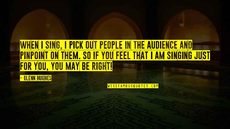 You Feel So Right Quotes By Glenn Hughes: When I sing, I pick out people in You Feel So Right Quotes By Glenn Hughes: When I sing, I pick out people in