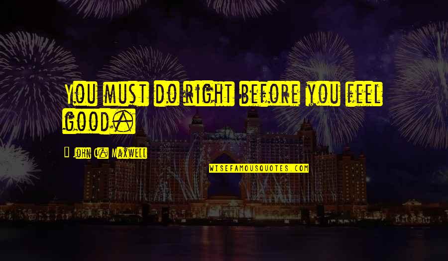 You Feel So Right Quotes By John C. Maxwell: You must do right before you feel good. You Feel So Right Quotes By John C. Maxwell: You must do right before you feel good.