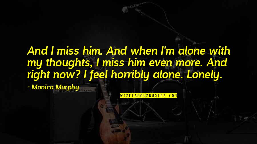 You Feel So Right Quotes By Monica Murphy: And I miss him. And when I'm alone You Feel So Right Quotes By Monica Murphy: And I miss him. And when I'm alone
