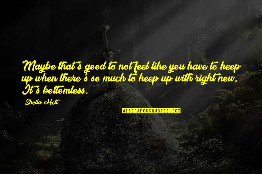 You Feel So Right Quotes By Sheila Heti: Maybe that's good to not feel like you You Feel So Right Quotes By Sheila Heti: Maybe that's good to not feel like you