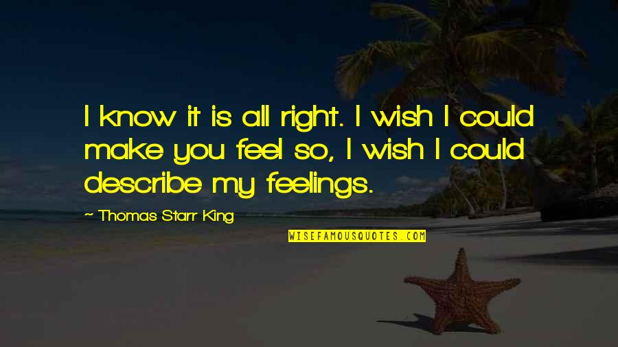 You Feel So Right Quotes By Thomas Starr King: I know it is all right. I wish You Feel So Right Quotes By Thomas Starr King: I know it is all right. I wish